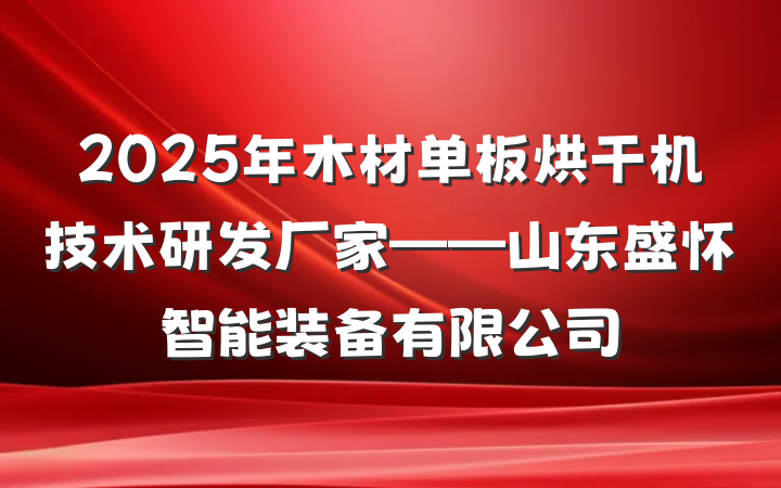 2025年木材单板烘干机技术研发厂家——山东盛怀智能装备有限公司