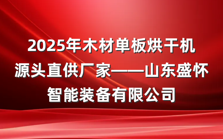 2025年木材单板烘干机源头直供厂家——山东盛怀智能装备有限公司