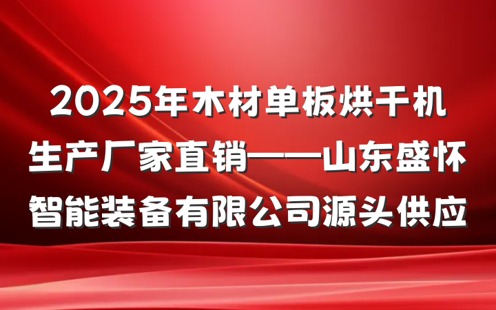 2025年木材单板烘干机生产厂家直销——山东盛怀智能装备有限公司源头供应
