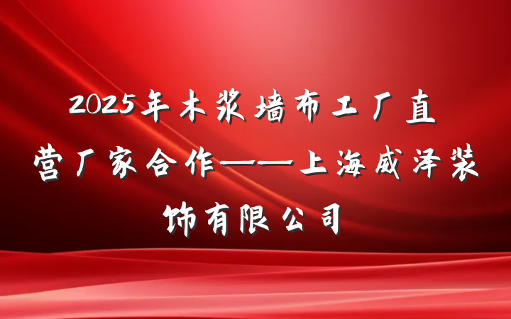 2025年木浆墙布工厂直营厂家合作——上海威泽装饰有限公司