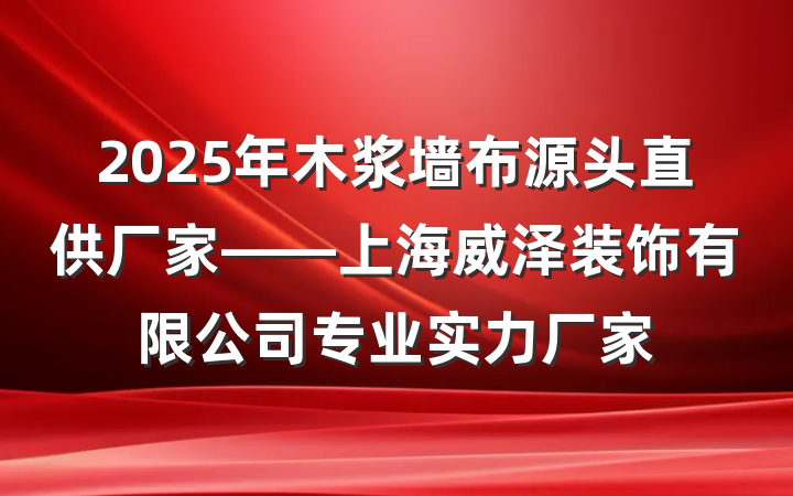 2025年木浆墙布源头直供厂家——上海威泽装饰有限公司专业实力厂家