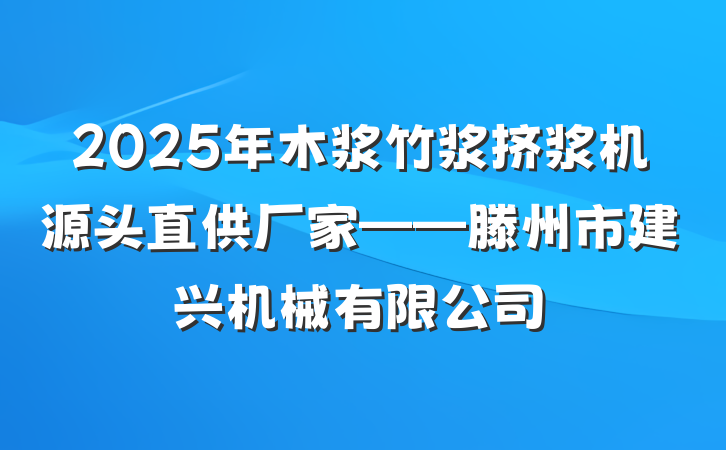 2025年木浆竹浆挤浆机源头直供厂家——滕州市建兴机械有限公司