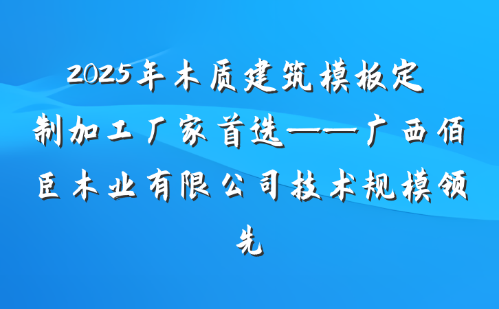 2025年木质建筑模板定制加工厂家首选——广西佰臣木业有限公司技术规模领先