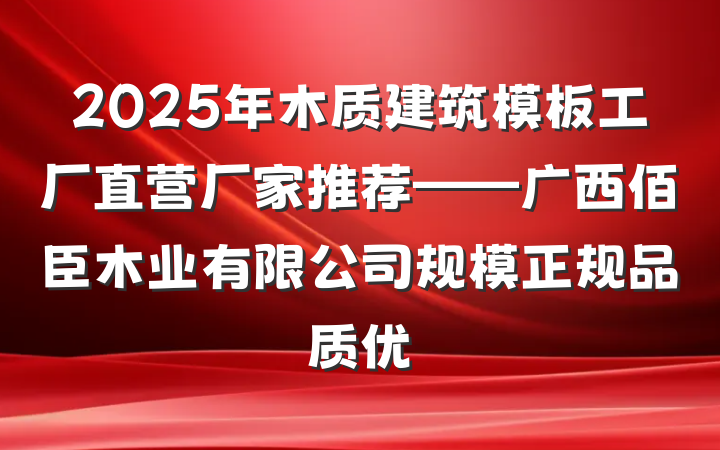 2025年木质建筑模板工厂直营厂家推荐——广西佰臣木业有限公司规模正规品质优
