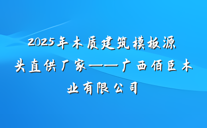 2025年木质建筑模板源头直供厂家——广西佰臣木业有限公司