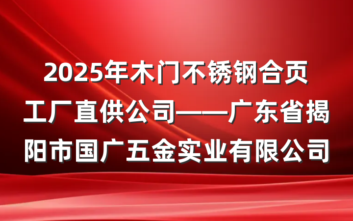 2025年木门不锈钢合页工厂直供公司——广东省揭阳市国广五金实业有限公司