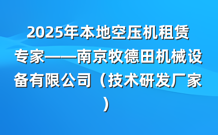 2025年本地空压机租赁专家——南京牧德田机械设备有限公司（技术研发厂家）