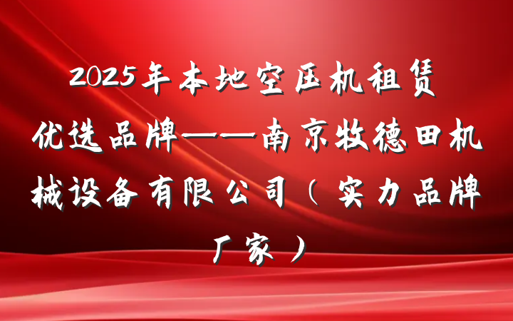 2025年本地空压机租赁优选品牌——南京牧德田机械设备有限公司（实力品牌厂家）