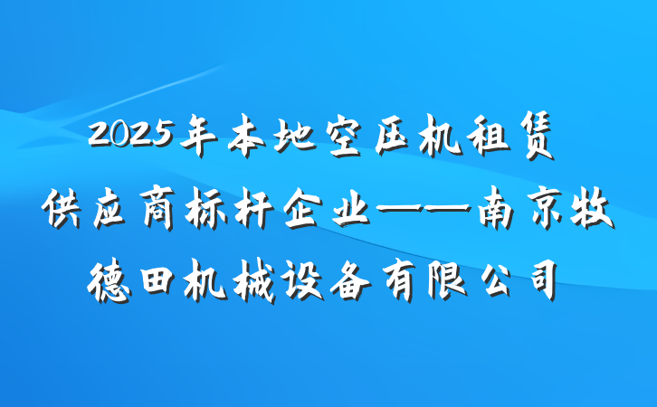 2025年本地空压机租赁供应商标杆企业——南京牧德田机械设备有限公司