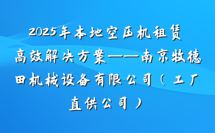 2025年本地空压机租赁高效解决方案——南京牧德田机械设备有限公司(工厂直供公司)