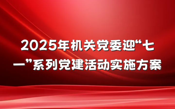 2025年机关党委迎“七一”系列党建活动实施方案