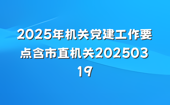 2025年机关党建工作要点含市直机关20250319