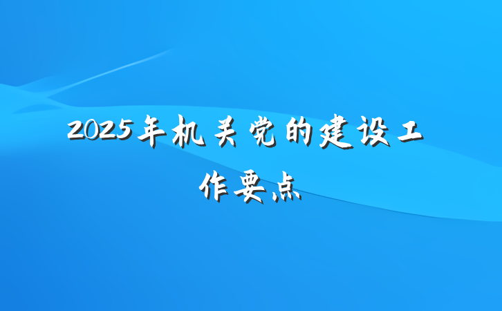 2025年机关党的建设工作要点