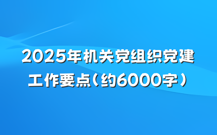 2025年机关党组织党建工作要点（约6000字）