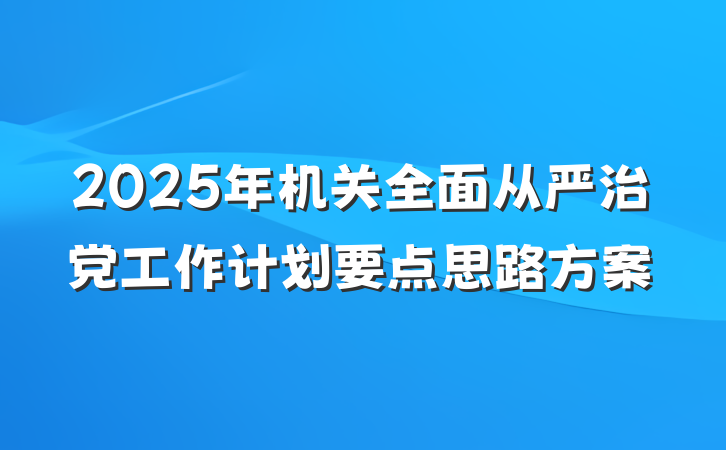2025年机关全面从严治党工作计划要点思路方案