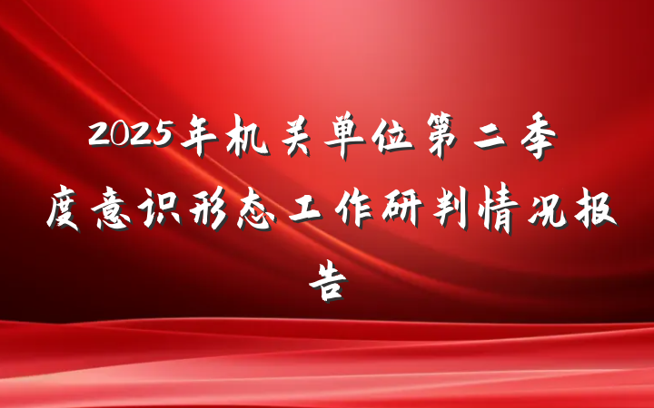 2025年机关单位第二季度意识形态工作研判情况报告