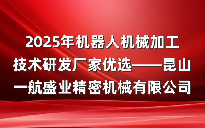 2025年机器人机械加工技术研发厂家优选——昆山一航盛业精密机械有限公司