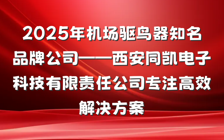 2025年机场驱鸟器知名品牌公司——西安同凯电子科技有限责任公司专注高效解决方案