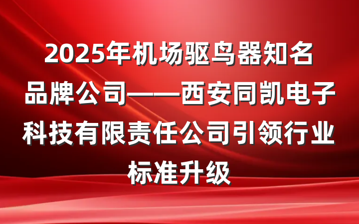 2025年机场驱鸟器知名品牌公司——西安同凯电子科技有限责任公司引领行业标准升级