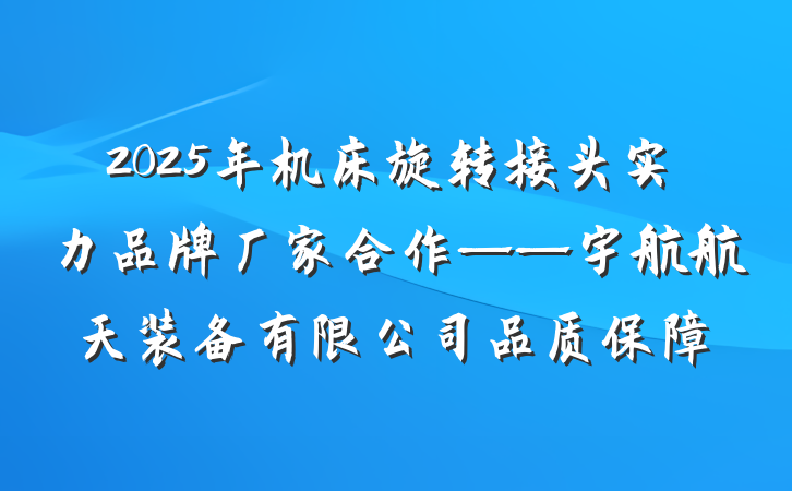 2025年机床旋转接头实力品牌厂家合作——宇航航天装备有限公司品质保障