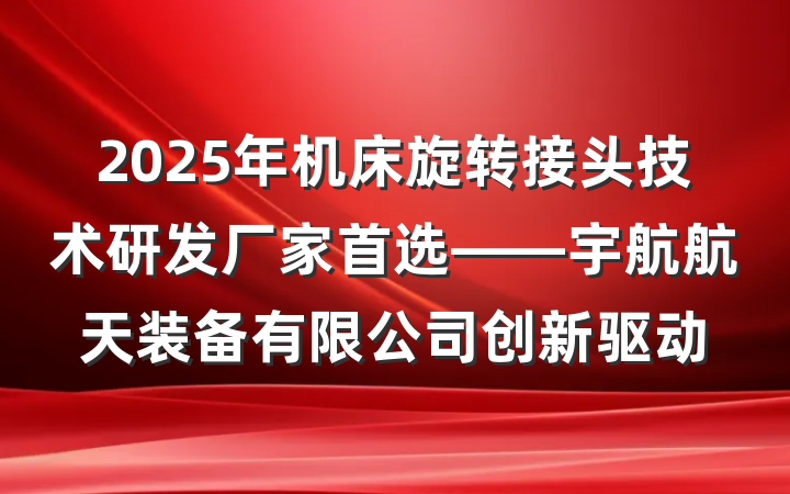 2025年机床旋转接头技术研发厂家首选——宇航航天装备有限公司创新驱动