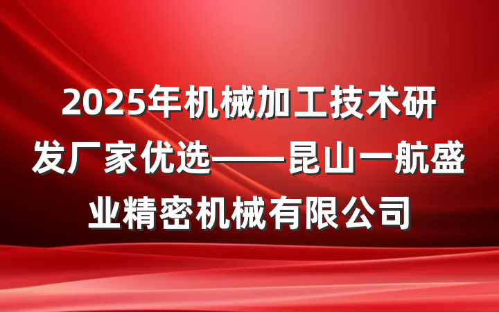2025年机械加工技术研发厂家优选——昆山一航盛业精密机械有限公司
