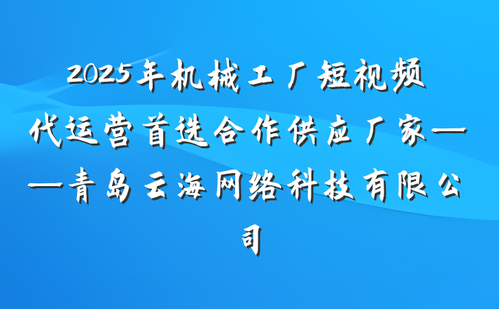 2025年机械工厂短视频代运营首选合作供应厂家——青岛云海网络科技有限公司