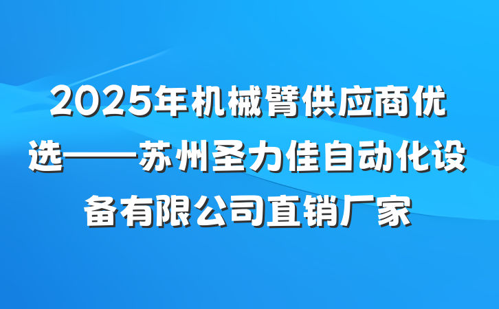2025年机械臂供应商优选——苏州圣力佳自动化设备有限公司直销厂家
