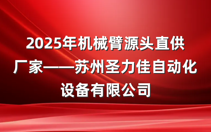 2025年机械臂源头直供厂家——苏州圣力佳自动化设备有限公司