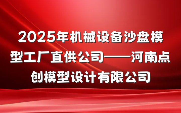 2025年机械设备沙盘模型工厂直供公司——河南点创模型设计有限公司