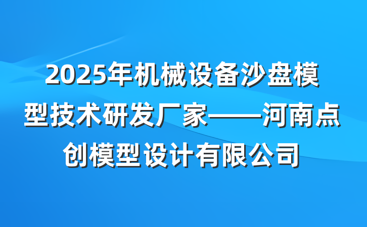 2025年机械设备沙盘模型技术研发厂家——河南点创模型设计有限公司