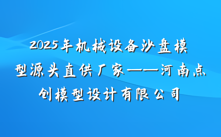 2025年机械设备沙盘模型源头直供厂家——河南点创模型设计有限公司