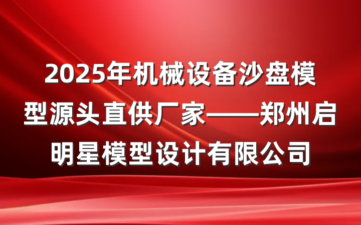 2025年机械设备沙盘模型源头直供厂家——郑州启明星模型设计有限公司