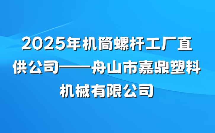 2025年机筒螺杆工厂直供公司——舟山市嘉鼎塑料机械有限公司