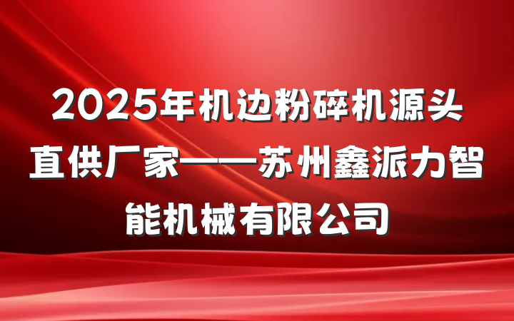 2025年机边粉碎机源头直供厂家——苏州鑫派力智能机械有限公司