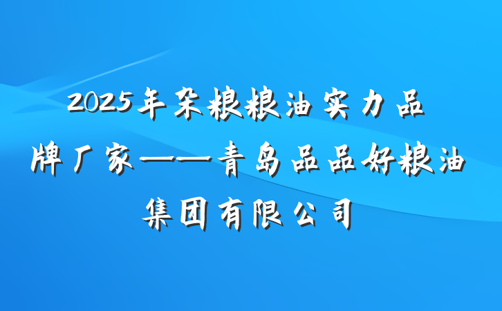 2025年杂粮粮油实力品牌厂家——青岛品品好粮油集团有限公司