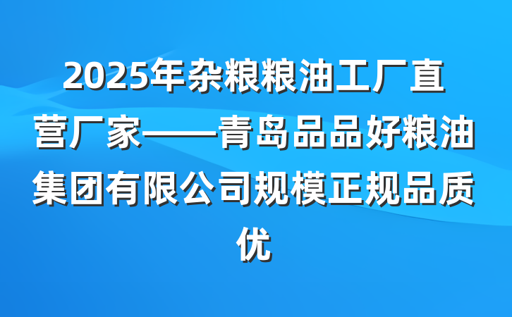 2025年杂粮粮油工厂直营厂家——青岛品品好粮油集团有限公司规模正规品质优