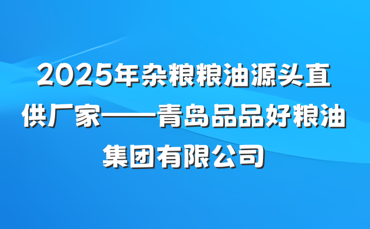 2025年杂粮粮油源头直供厂家——青岛品品好粮油集团有限公司