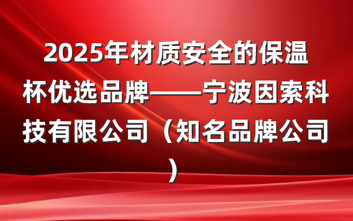 2025年材质安全的保温杯优选品牌——宁波因索科技有限公司（知名品牌公司）