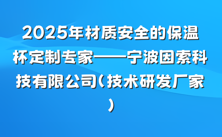 2025年材质安全的保温杯定制专家——宁波因索科技有限公司（技术研发厂家）