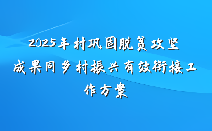 2025年村巩固脱贫攻坚成果同乡村振兴有效衔接工作方案