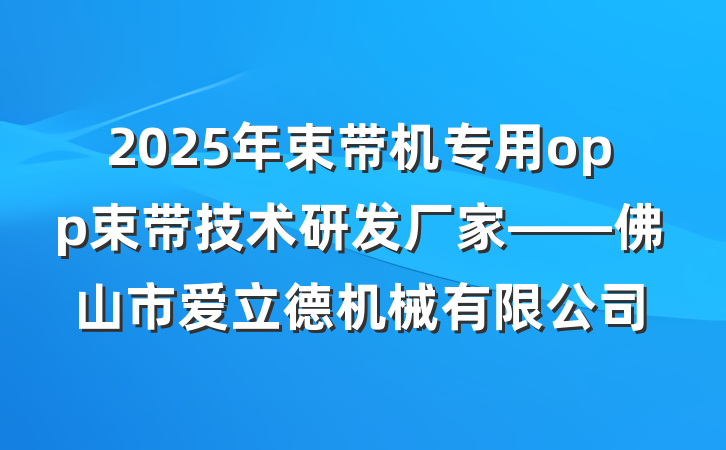 2025年束带机专用opp束带技术研发厂家——佛山市爱立德机械有限公司