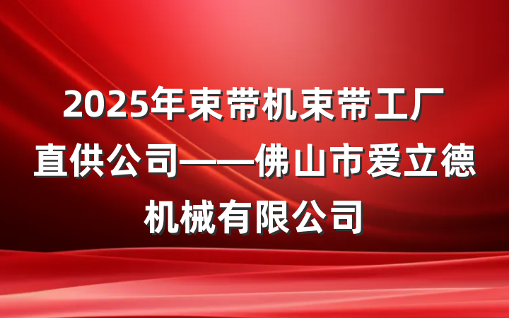 2025年束带机束带工厂直供公司——佛山市爱立德机械有限公司