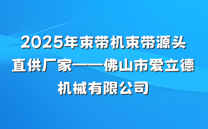 2025年束带机束带源头直供厂家——佛山市爱立德机械有限公司