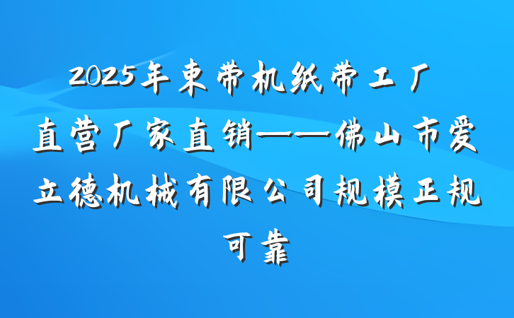 2025年束带机纸带工厂直营厂家直销——佛山市爱立德机械有限公司规模正规可靠