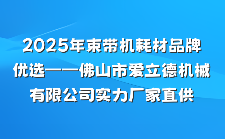 2025年束带机耗材品牌优选——佛山市爱立德机械有限公司实力厂家直供