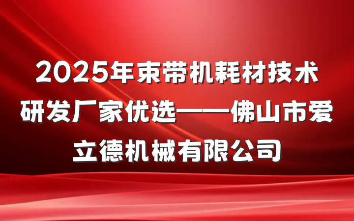 2025年束带机耗材技术研发厂家优选——佛山市爱立德机械有限公司
