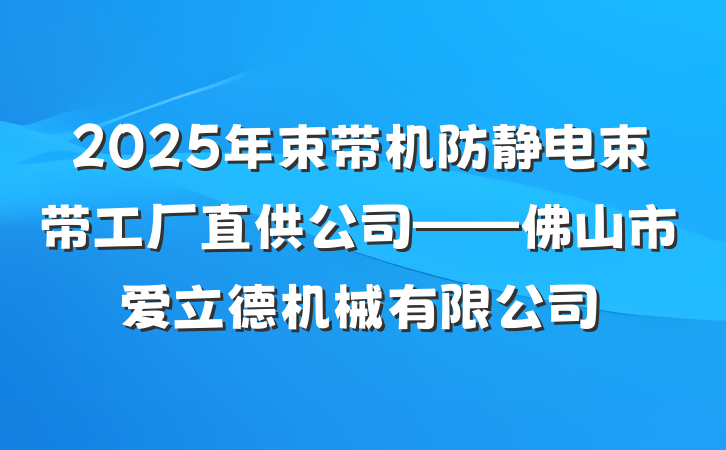 2025年束带机防静电束带工厂直供公司——佛山市爱立德机械有限公司