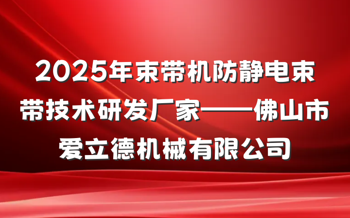 2025年束带机防静电束带技术研发厂家——佛山市爱立德机械有限公司