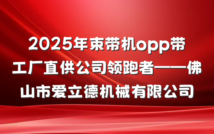 2025年束带机opp带工厂直供公司领跑者——佛山市爱立德机械有限公司